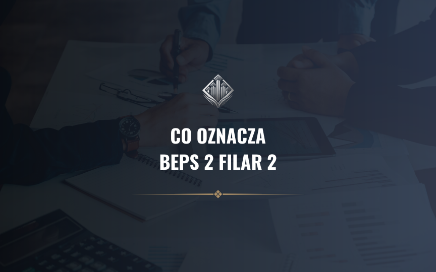 Globalny podatek minimalny w Polsce od 2025. Co oznacza BEPS 2 Filar 2 Globalny podatek minimalny w Polsce od 2025. Co oznacza BEPS 2 Filar 2