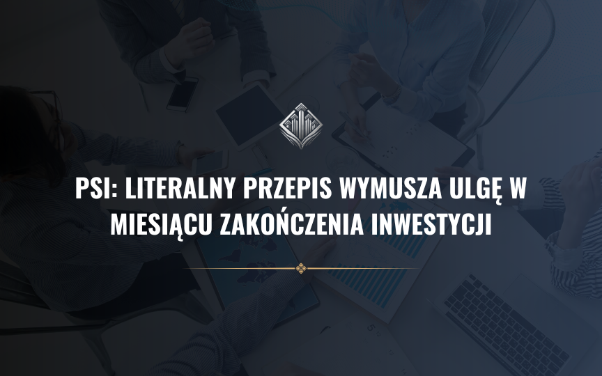 PSI: literalny przepis wymusza ulgę w miesiącu zakończenia inwestycji. Jak rozliczyć grudzień?