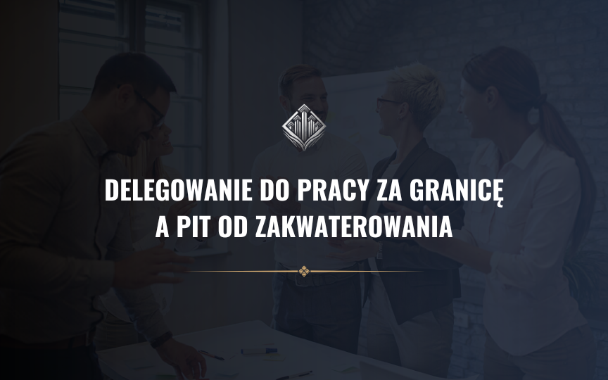 Delegowanie do pracy za granicę a PIT od zakwaterowania. Kiedy nocleg nie jest przychodem i jak się zabezpieczyć